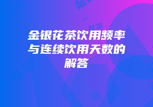 金银花茶饮用频率与连续饮用天数的解答