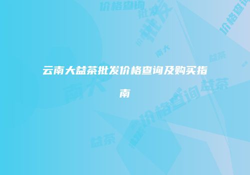 云南大益茶批发价格查询及购买指南