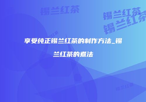 享受纯正锡兰红茶的制作方法_锡兰红茶的煮法