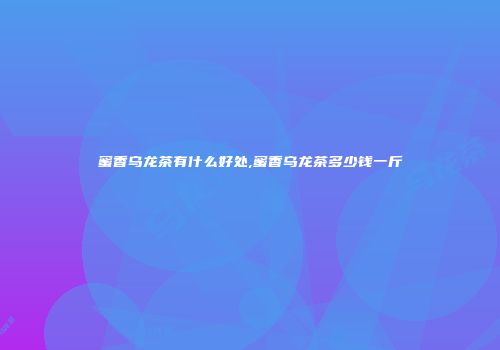 蜜香乌龙茶有什么好处,蜜香乌龙茶多少钱一斤