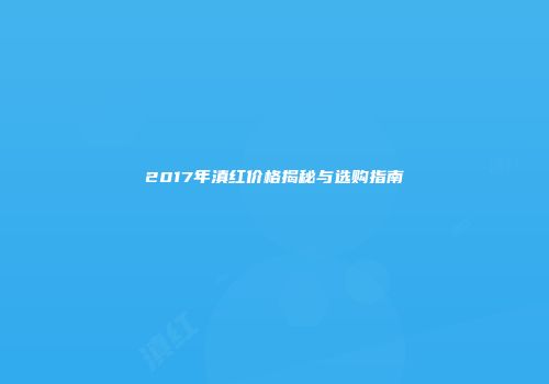2017年滇红价格揭秘与选购指南
