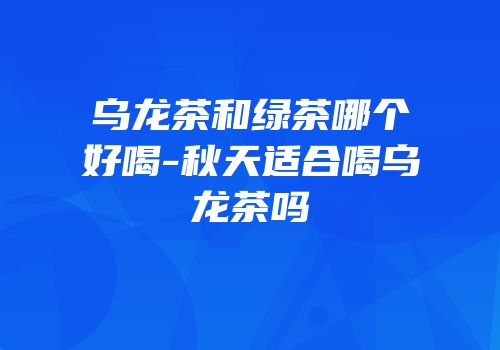 乌龙茶和绿茶哪个好喝-秋天适合喝乌龙茶吗