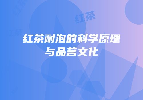 红茶耐泡的科学原理与品茗文化