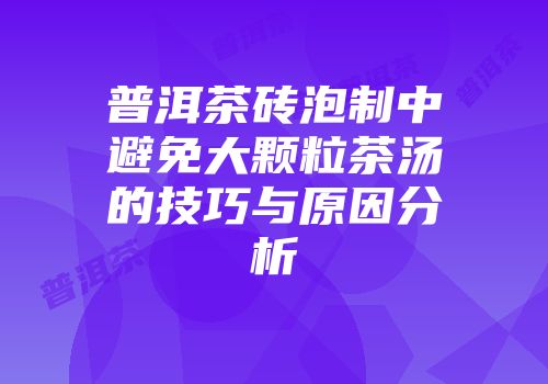 普洱茶砖泡制中避免大颗粒茶汤的技巧与原因分析
