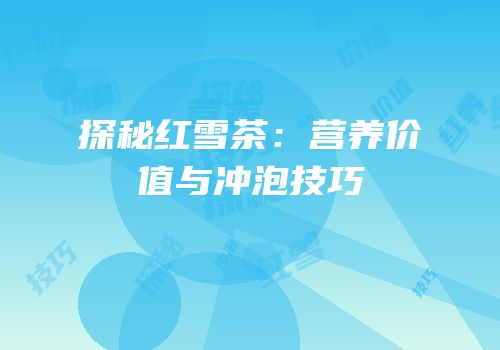 探秘红雪茶：营养价值与冲泡技巧