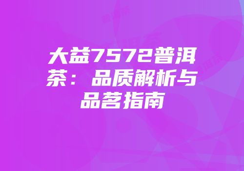 大益7572普洱茶：品质解析与品茗指南