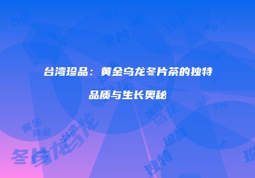 台湾珍品：黄金乌龙冬片茶的独特品质与生长奥秘