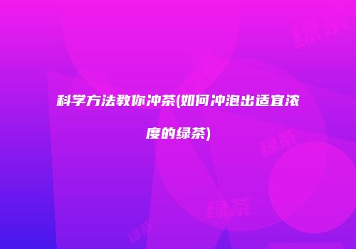 科学方法教你冲茶(如何冲泡出适宜浓度的绿茶)