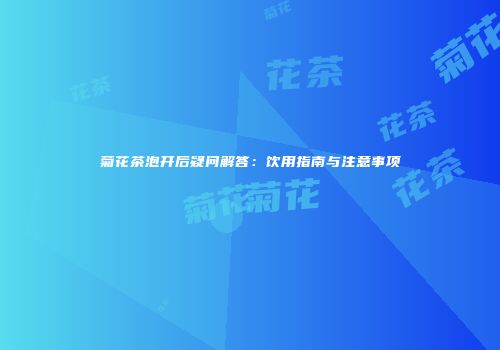菊花茶泡开后疑问解答：饮用指南与注意事项
