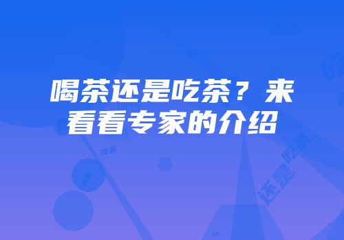 喝茶还是吃茶？来看看专家的介绍