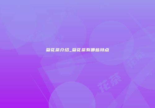 菊花茶介绍_菊花茶有哪些特点