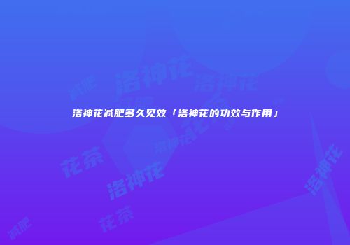 洛神花减肥多久见效「洛神花的功效与作用」