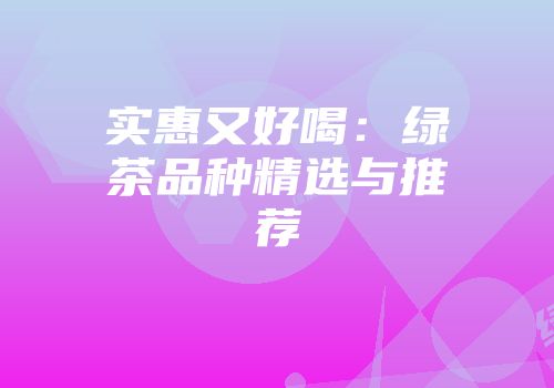 实惠又好喝：绿茶品种精选与推荐