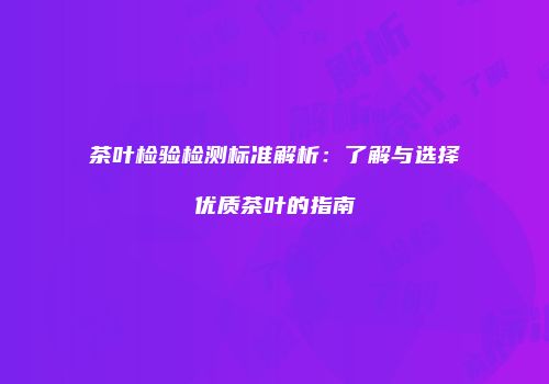 茶叶检验检测标准解析：了解与选择优质茶叶的指南