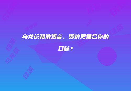 乌龙茶和铁观音，哪种更适合你的口味？