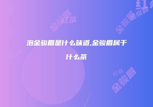 泡金骏眉是什么味道,金骏眉属于什么茶