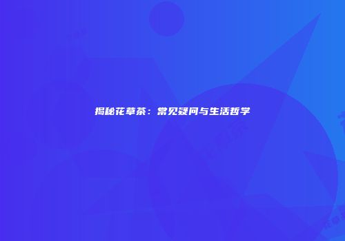 揭秘花草茶：常见疑问与生活哲学