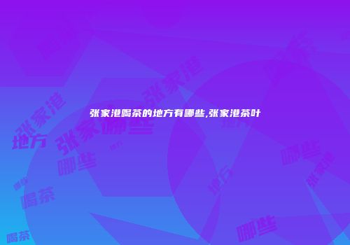 张家港喝茶的地方有哪些,张家港茶叶
