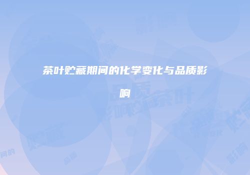 茶叶贮藏期间的化学变化与品质影响