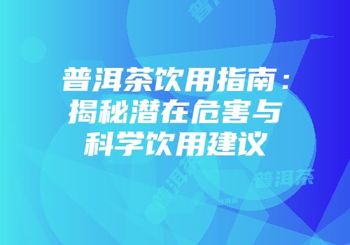 普洱茶饮用指南：揭秘潜在危害与科学饮用建议