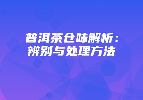 普洱茶仓味解析：辨别与处理方法