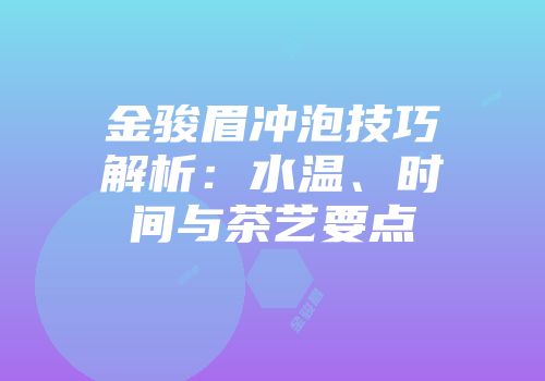 金骏眉冲泡技巧解析：水温、时间与茶艺要点