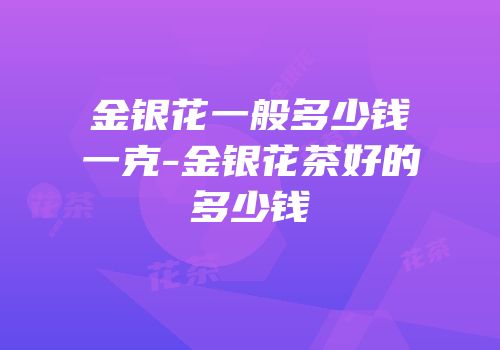金银花一般多少钱一克-金银花茶好的多少钱