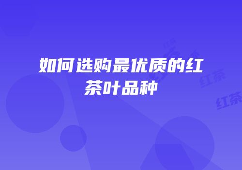 如何选购最优质的红茶叶品种