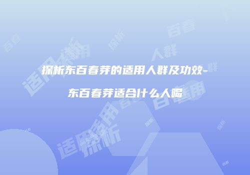 探析东百春芽的适用人群及功效-东百春芽适合什么人喝