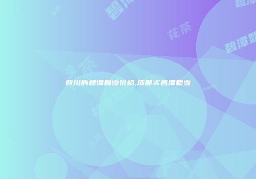 四川的碧潭飘雪价格,成都买碧潭飘雪