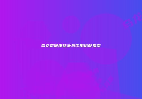 乌龙茶健康益处与饮用搭配指南