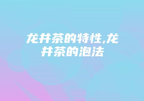龙井茶的特性,龙井茶的泡法