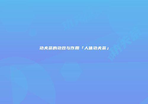 功夫茶的功效与作用「人体功夫茶」