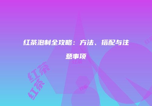 红茶泡制全攻略：方法、搭配与注意事项