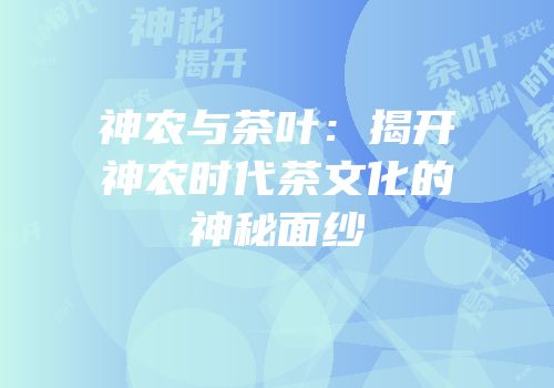 神农与茶叶：揭开神农时代茶文化的神秘面纱