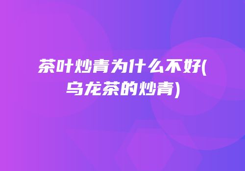 茶叶炒青为什么不好(乌龙茶的炒青)