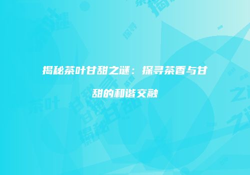 揭秘茶叶甘甜之谜：探寻茶香与甘甜的和谐交融