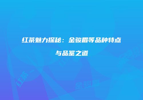 红茶魅力探秘：金骏眉等品种特点与品鉴之道
