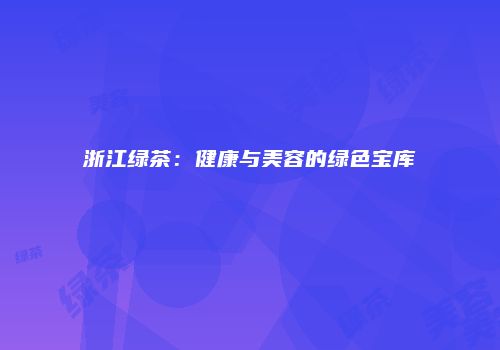 浙江绿茶：健康与美容的绿色宝库