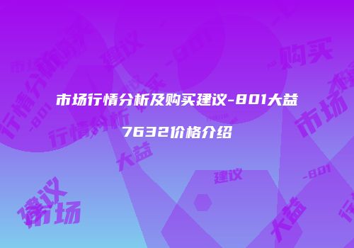 市场行情分析及购买建议-801大益7632价格介绍