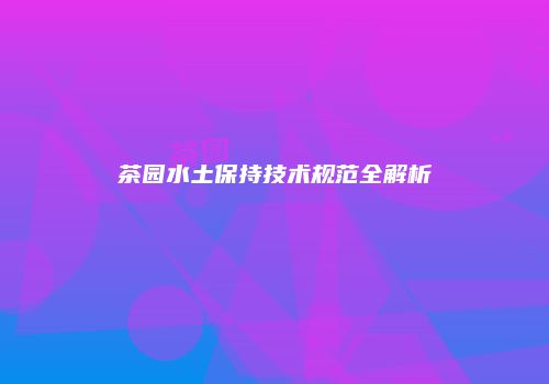 茶园水土保持技术规范全解析