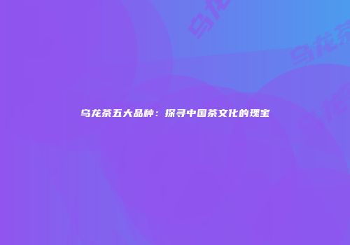 乌龙茶五大品种：探寻中国茶文化的瑰宝