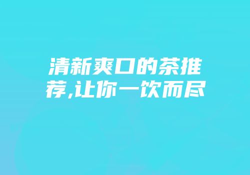 清新爽口的茶推荐,让你一饮而尽
