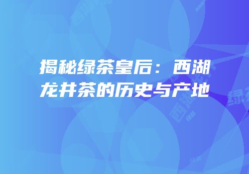 揭秘绿茶皇后：西湖龙井茶的历史与产地