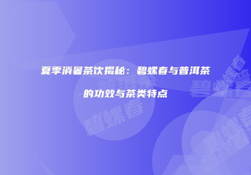 夏季消暑茶饮揭秘：碧螺春与普洱茶的功效与茶类特点