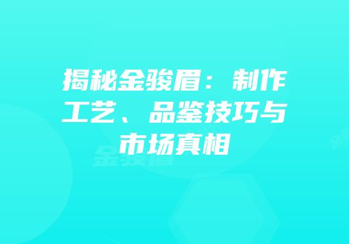 揭秘金骏眉：制作工艺、品鉴技巧与市场真相
