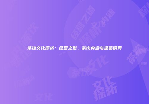 茶馆文化探析：经营之道、茶饮内涵与温馨瞬间