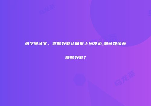 科学家证实，这些好处让你爱上乌龙茶,喝乌龙茶有哪些好处？