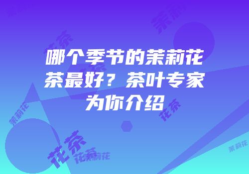 哪个季节的茉莉花茶最好？茶叶专家为你介绍