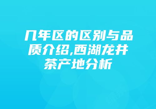 几年区的区别与品质介绍,西湖龙井茶产地分析